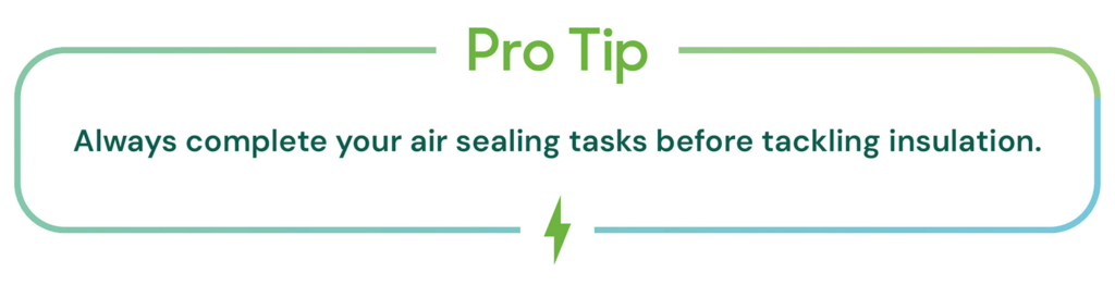 Pro tip: Always complete your air sealing tasks before tackling insulation.
