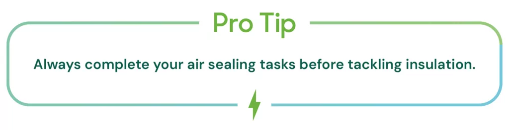 Pro tip: Always complete your air sealing tasks before tackling insulation.