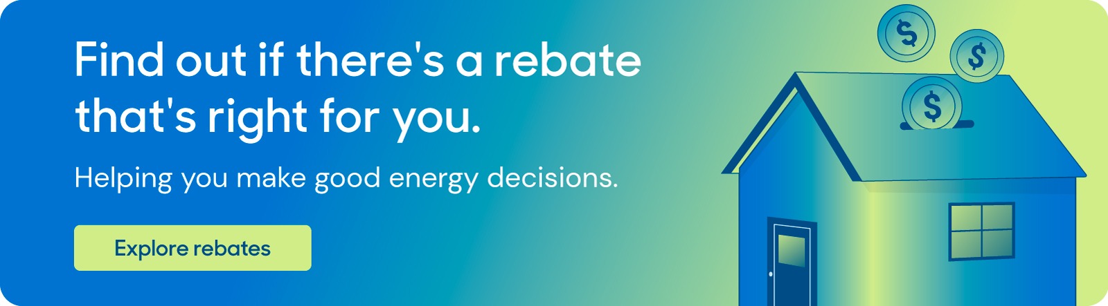 Illustration that reads: "Find out if there's a rebate that's right for you Helping you make good energy decisions. Explore rebates"